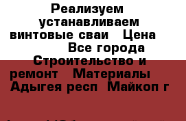 Реализуем, устанавливаем винтовые сваи › Цена ­ 1 250 - Все города Строительство и ремонт » Материалы   . Адыгея респ.,Майкоп г.